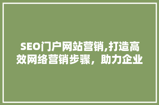 SEO门户网站营销,打造高效网络营销步骤，助力企业腾飞