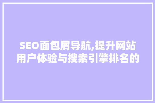 SEO面包屑导航,提升网站用户体验与搜索引擎排名的方法