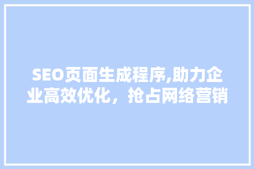 SEO页面生成程序,助力企业高效优化，抢占网络营销制高点