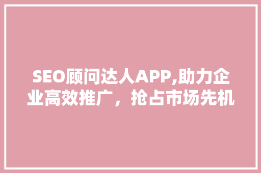 SEO顾问达人APP,助力企业高效推广，抢占市场先机