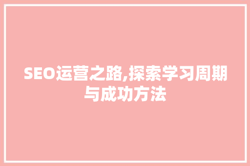 SEO运营之路,探索学习周期与成功方法