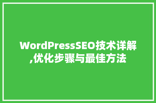 WordPressSEO技术详解,优化步骤与最佳方法