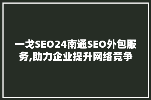 一戈SEO24南通SEO外包服务,助力企业提升网络竞争力