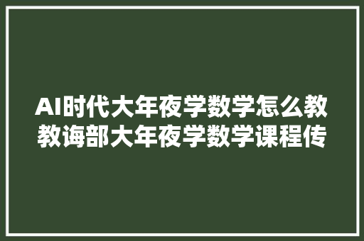 AI时代大年夜学数学怎么教教诲部大年夜学数学课程传授教化改革有关会议青举行