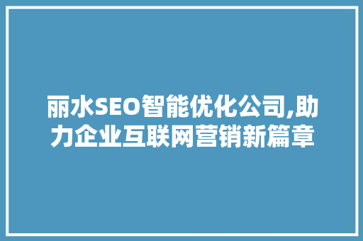 丽水SEO智能优化公司,助力企业互联网营销新篇章