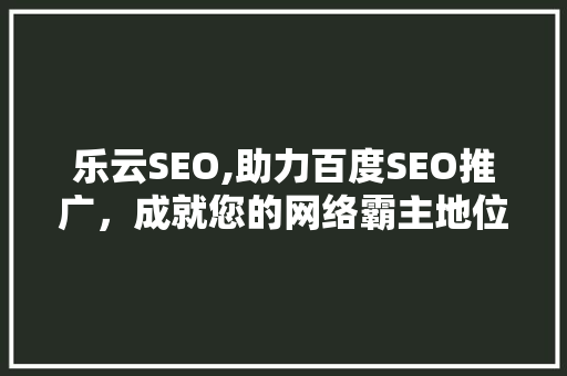 乐云SEO,助力百度SEO推广，成就您的网络霸主地位