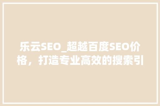 乐云SEO_超越百度SEO价格，打造专业高效的搜索引擎优化服务
