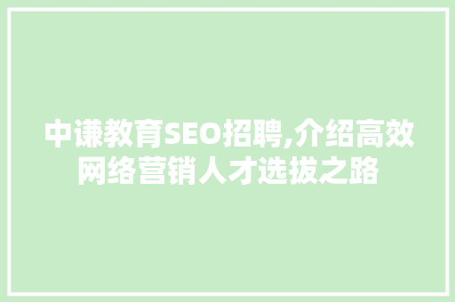 中谦教育SEO招聘,介绍高效网络营销人才选拔之路