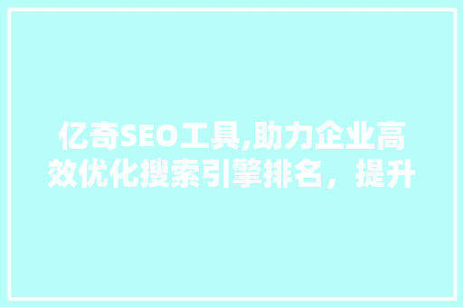亿奇SEO工具,助力企业高效优化搜索引擎排名，提升品牌影响力