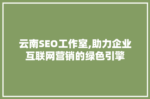 云南SEO工作室,助力企业互联网营销的绿色引擎
