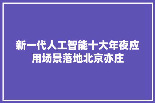 新一代人工智能十大年夜应用场景落地北京亦庄