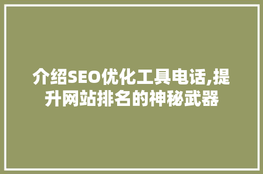 介绍SEO优化工具电话,提升网站排名的神秘武器