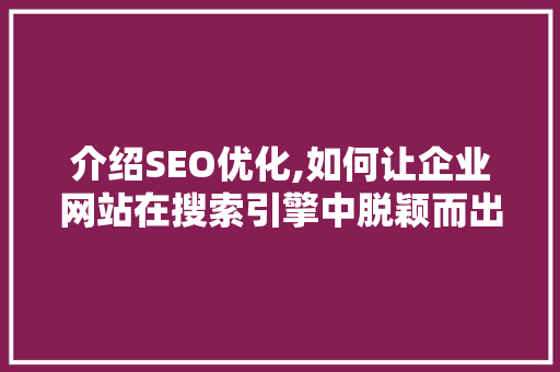 介绍SEO优化,如何让企业网站在搜索引擎中脱颖而出