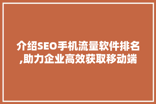 介绍SEO手机流量软件排名,助力企业高效获取移动端流量