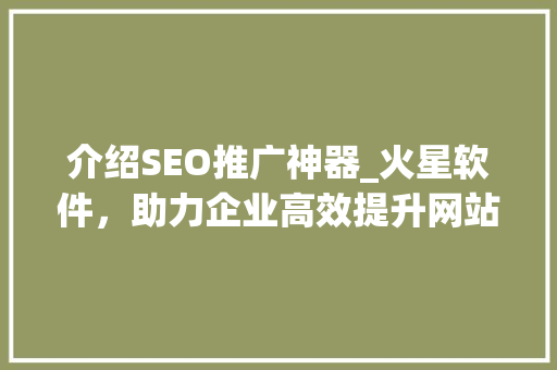 介绍SEO推广神器_火星软件，助力企业高效提升网站排名
