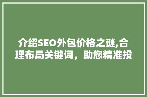 介绍SEO外包价格之谜,合理布局关键词，助您精准投资
