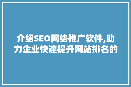 介绍SEO网络推广软件,助力企业快速提升网站排名的秘密武器