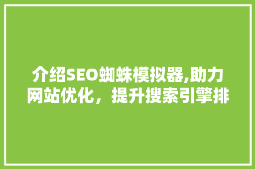 介绍SEO蜘蛛模拟器,助力网站优化，提升搜索引擎排名