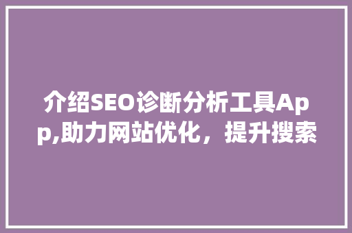 介绍SEO诊断分析工具App,助力网站优化，提升搜索引擎排名