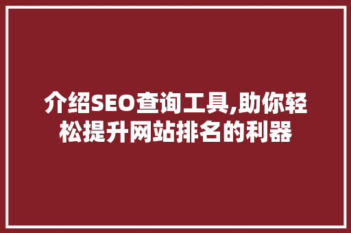 介绍SEO查询工具,助你轻松提升网站排名的利器