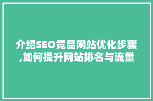 介绍SEO竞品网站优化步骤,如何提升网站排名与流量