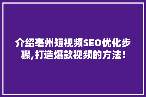 介绍亳州短视频SEO优化步骤,打造爆款视频的方法！