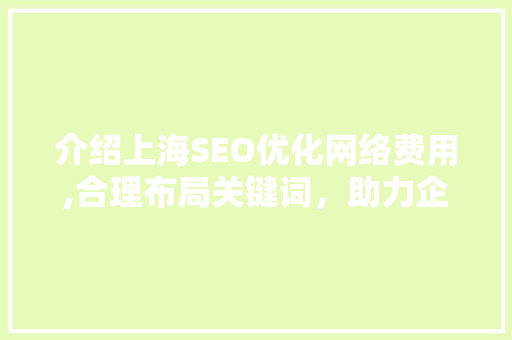 介绍上海SEO优化网络费用,合理布局关键词，助力企业网络营销