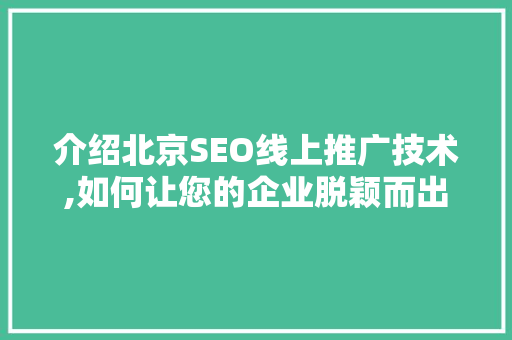 介绍北京SEO线上推广技术,如何让您的企业脱颖而出