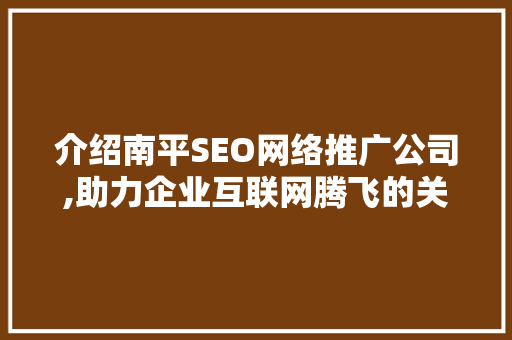 介绍南平SEO网络推广公司,助力企业互联网腾飞的关键步骤