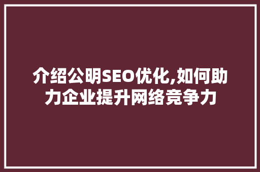 介绍公明SEO优化,如何助力企业提升网络竞争力