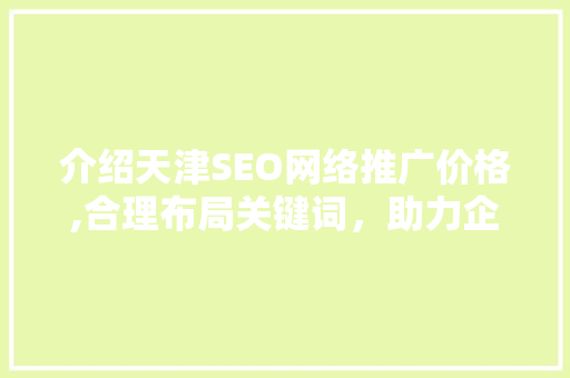 介绍天津SEO网络推广价格,合理布局关键词，助力企业网络营销