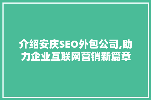 介绍安庆SEO外包公司,助力企业互联网营销新篇章
