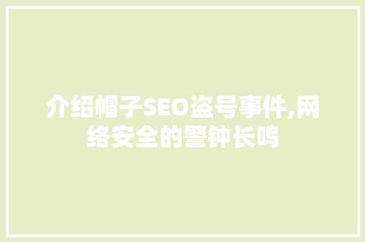 介绍帽子SEO盗号事件,网络安全的警钟长鸣