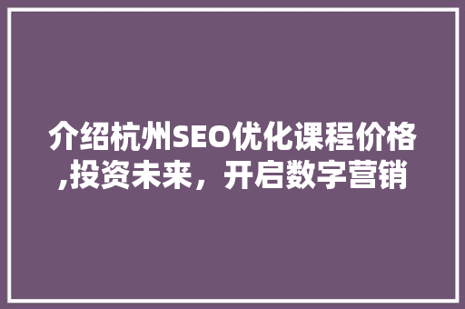 介绍杭州SEO优化课程价格,投资未来，开启数字营销新篇章