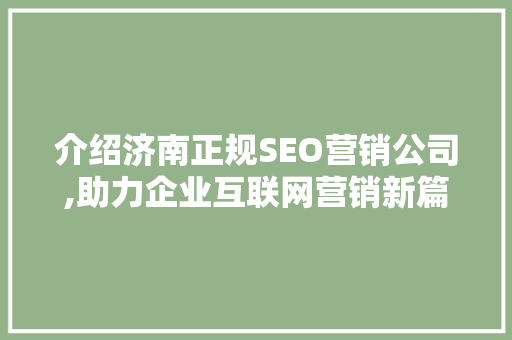介绍济南正规SEO营销公司,助力企业互联网营销新篇章