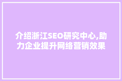 介绍浙江SEO研究中心,助力企业提升网络营销效果