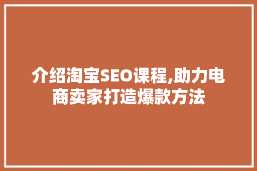 介绍淘宝SEO课程,助力电商卖家打造爆款方法