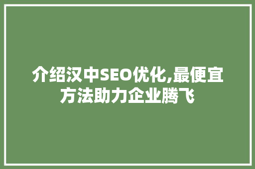 介绍汉中SEO优化,最便宜方法助力企业腾飞
