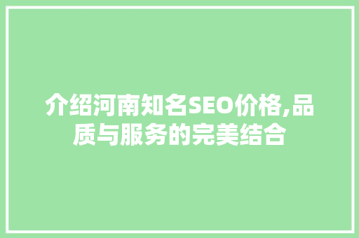 介绍河南知名SEO价格,品质与服务的完美结合