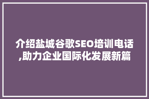 介绍盐城谷歌SEO培训电话,助力企业国际化发展新篇章