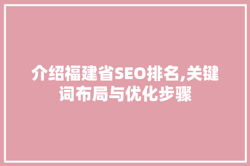 介绍福建省SEO排名,关键词布局与优化步骤