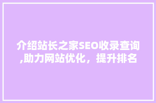 介绍站长之家SEO收录查询,助力网站优化，提升排名之路