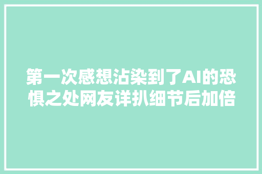 第一次感想沾染到了AI的恐惧之处网友详扒细节后加倍恐怖了