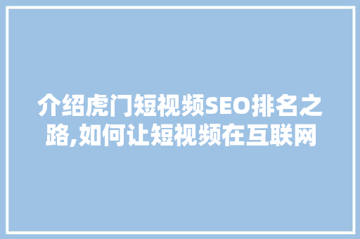 介绍虎门短视频SEO排名之路,如何让短视频在互联网上脱颖而出