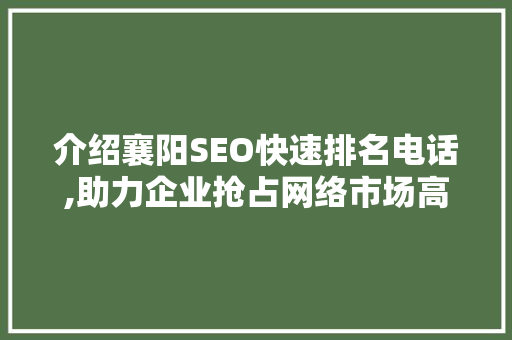 介绍襄阳SEO快速排名电话,助力企业抢占网络市场高地