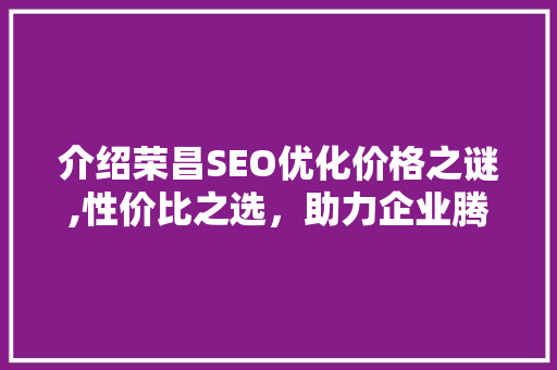 介绍荣昌SEO优化价格之谜,性价比之选，助力企业腾飞