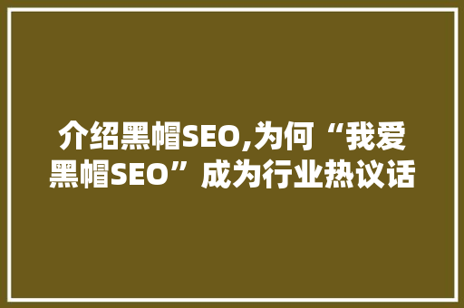 介绍黑帽SEO,为何“我爱黑帽SEO”成为行业热议话题