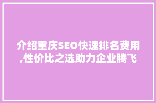 介绍重庆SEO快速排名费用,性价比之选助力企业腾飞