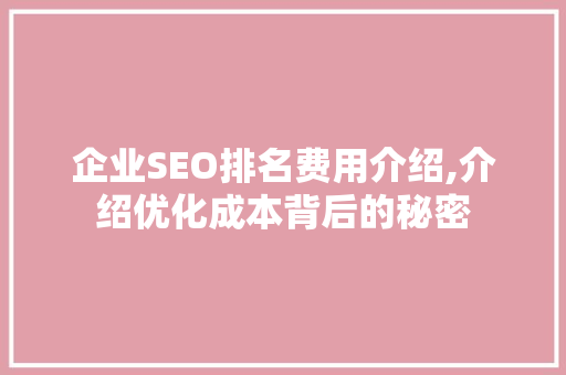 企业SEO排名费用介绍,介绍优化成本背后的秘密