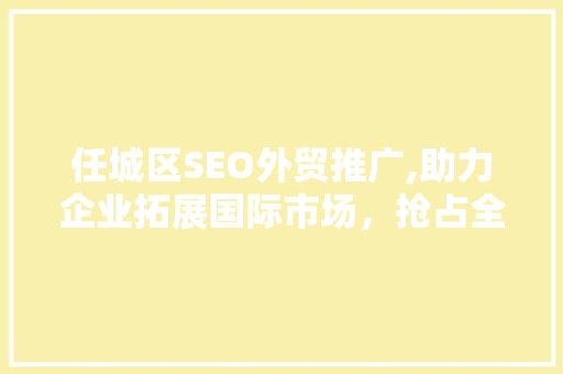 任城区SEO外贸推广,助力企业拓展国际市场，抢占全球商机